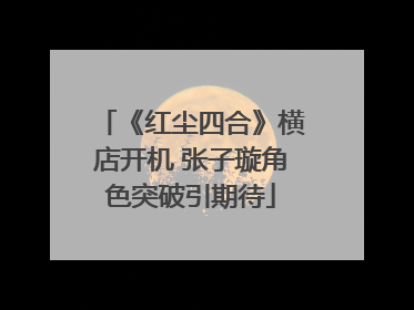 《红尘四合》横店开机 张子璇角色突破引期待