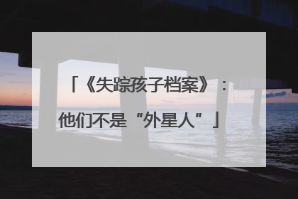 《失踪孩子档案》：他们不是“外星人”