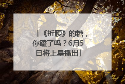 《折腰》的糖，你磕了吗？6月5日将上星播出