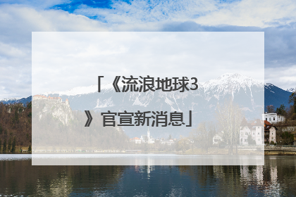 《流浪地球3》官宣新消息
