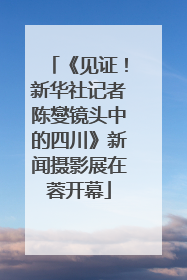 《见证！新华社记者陈燮镜头中的四川》新闻摄影展在蓉开幕