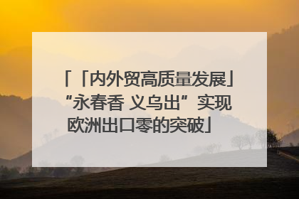 「内外贸高质量发展」“永春香 义乌出”实现欧洲出口零的突破