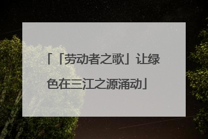 「劳动者之歌」让绿色在三江之源涌动