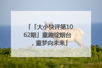 「大小快评第1062期」童趣绽烟台，童梦向未来