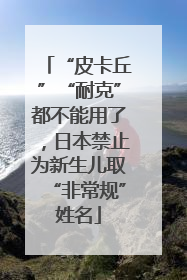 “皮卡丘”“耐克”都不能用了，日本禁止为新生儿取“非常规”姓名