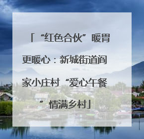 “红色合伙”暖胃更暖心：新城街道阎家小庄村“爱心午餐”情满乡村