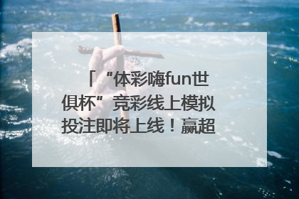 “体彩嗨fun世俱杯”竞彩线上模拟投注即将上线！赢超级大乐透体验券