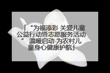 “为福添彩 关爱儿童公益行动暨志愿服务活动” 温暖启动 为农村儿童身心健康护航