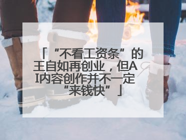 “不看工资条”的王自如再创业，但AI内容创作并不一定“来钱快”