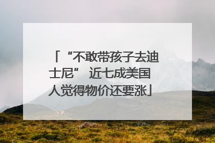 “不敢带孩子去迪士尼” 近七成美国人觉得物价还要涨