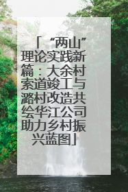 “两山”理论实践新篇：大余村索道竣工与潞村改造共绘华江公司助力乡村振兴蓝图
