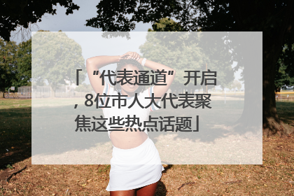 “代表通道”开启，8位市人大代表聚焦这些热点话题
