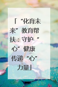 “化育未来”教育帮扶：守护“心”健康 传递“心”力量