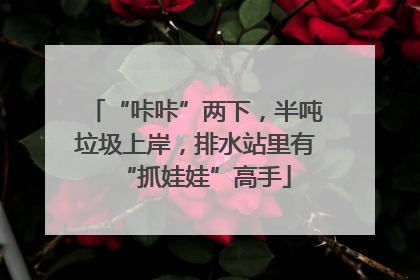 “咔咔”两下，半吨垃圾上岸，排水站里有“抓娃娃”高手