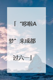 “哆啦A梦”来成都过六一