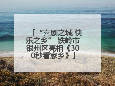 “喜剧之城 快乐之乡” 铁岭市银州区亮相《300秒看家乡》
