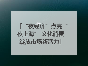 “夜经济”点亮“夜上海” 文化消费绽放市场新活力
