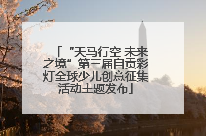 “天马行空 未来之境”第三届自贡彩灯全球少儿创意征集活动主题发布