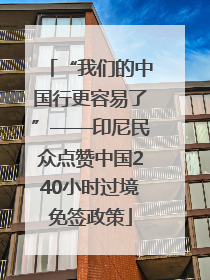 “我们的中国行更容易了”——印尼民众点赞中国240小时过境免签政策