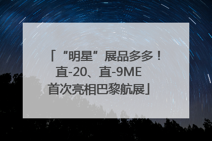 “明星”展品多多！直-20、直-9ME首次亮相巴黎航展