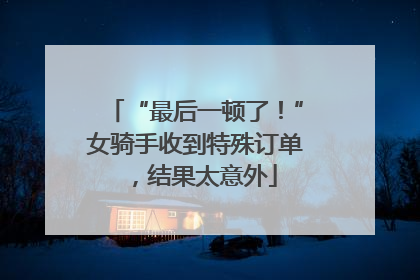 “最后一顿了！”女骑手收到特殊订单，结果太意外