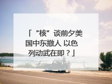 “核”谈前夕美国中东撤人 以色列动武在即？