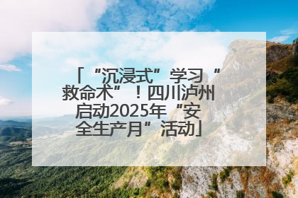 “沉浸式”学习“救命术”！四川泸州启动2025年“安全生产月”活动