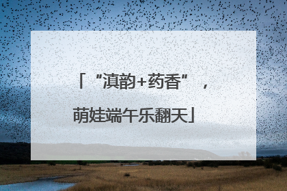 “滇韵+药香”，萌娃端午乐翻天