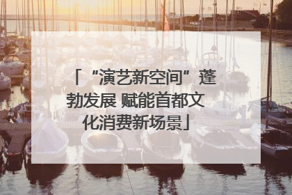 “演艺新空间”蓬勃发展 赋能首都文化消费新场景