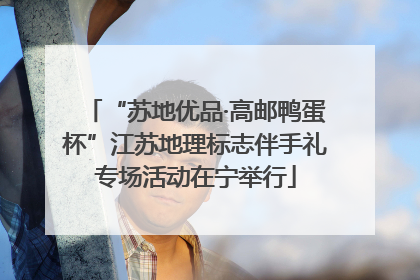 “苏地优品·高邮鸭蛋杯”江苏地理标志伴手礼专场活动在宁举行