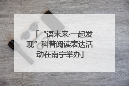 “语未来·一起发现”科普阅读表达活动在南宁举办