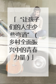 “让孩子们的人生少些弯道”（乡村全面振兴中的青春力量）