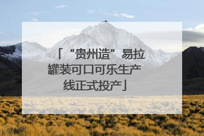 “贵州造”易拉罐装可口可乐生产线正式投产