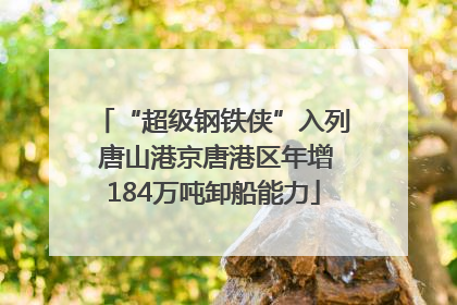 “超级钢铁侠”入列 唐山港京唐港区年增184万吨卸船能力