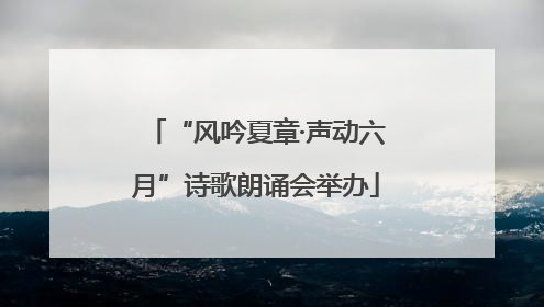 “风吟夏章·声动六月”诗歌朗诵会举办
