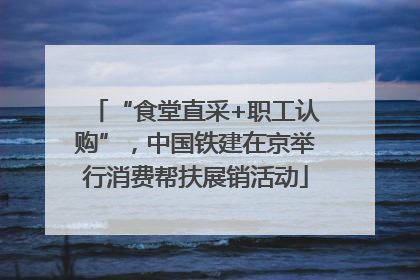 “食堂直采+职工认购”，中国铁建在京举行消费帮扶展销活动