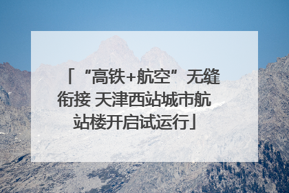 “高铁+航空”无缝衔接 天津西站城市航站楼开启试运行