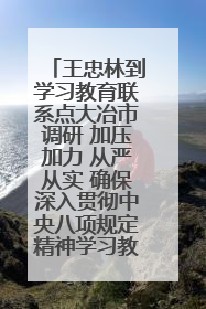 王忠林到学习教育联系点大冶市调研 加压加力 从严从实 确保深入贯彻中央八项规定精神学习教育取得实效