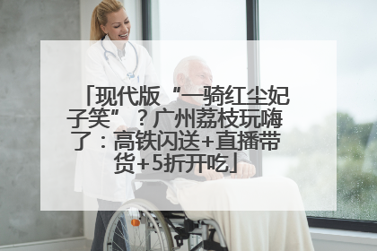 现代版“一骑红尘妃子笑”？广州荔枝玩嗨了：高铁闪送+直播带货+5折开吃