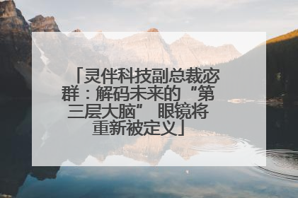 灵伴科技副总裁宓群：解码未来的“第三层大脑” 眼镜将重新被定义