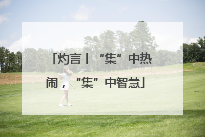 灼言丨“集”中热闹，“集”中智慧