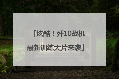 炫酷！歼10战机最新训练大片来袭
