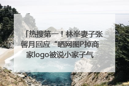 热搜第一！林峯妻子张馨月回应“晒网图P掉商家logo被说小家子气”：没那么多想法，可能有人恶意解读