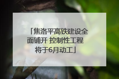 焦洛平高铁建设全面铺开 控制性工程将于6月动工