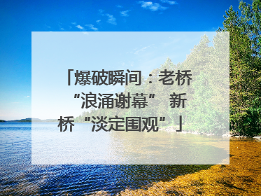 爆破瞬间：老桥“浪涌谢幕” 新桥“淡定围观”