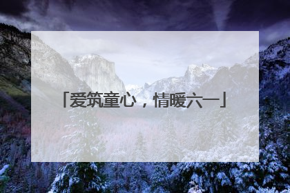 爱筑童心，情暖六一