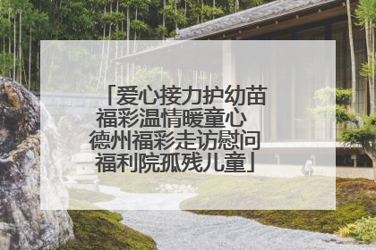 爱心接力护幼苗福彩温情暖童心 德州福彩走访慰问福利院孤残儿童