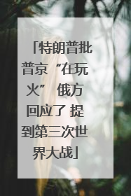 特朗普批普京“在玩火” 俄方回应了 提到第三次世界大战
