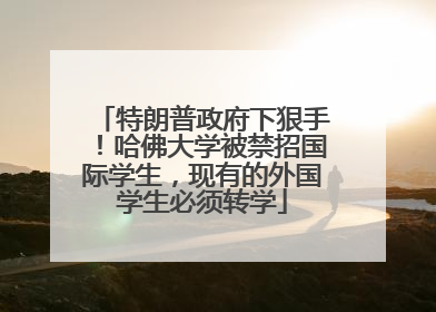 特朗普政府下狠手！哈佛大学被禁招国际学生，现有的外国学生必须转学
