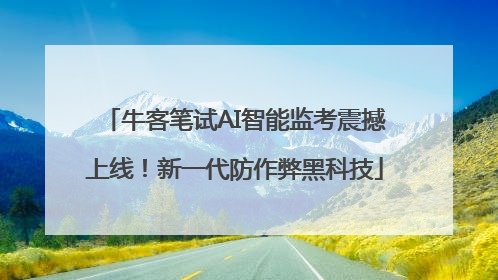 牛客笔试AI智能监考震撼上线！新一代防作弊黑科技